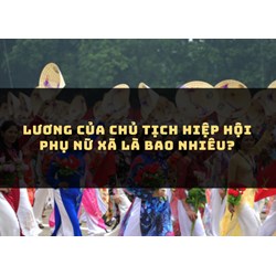 Lương của Chủ tịch Hiệp hội phụ nữ xã là bao nhiêu?