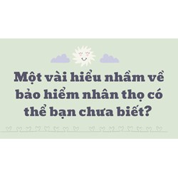 Những hiểu nhầm về bảo hiểm nhân thọ không phải ai cũng biết