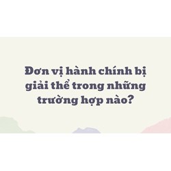Đơn vị hành chính bị giải thể trong những trường hợp nào?