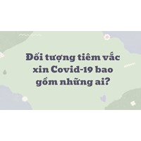 Đối tượng tiêm vắc xin Covid-19 hiện nay bao gồm những ai?