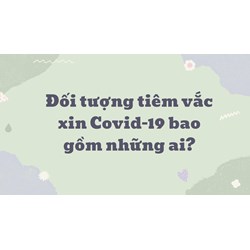 Đối tượng tiêm vắc xin Covid-19 hiện nay bao gồm những ai?