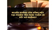Nguời kháng cáo vắng mặt tại phiên tòa phúc thẩm có xét xử không?