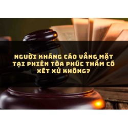 Nguời kháng cáo vắng mặt tại phiên tòa phúc thẩm có xét xử không?