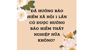 Đã nhận BHXH 1 lần có được hưởng bảo hiểm thất nghiệp nữa không?