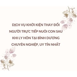 Dịch vụ khởi kiện thay đổi người trực tiếp nuôi con sau khi ly hôn tại Bình Dương chuyên nghiệp, uy tín nhất