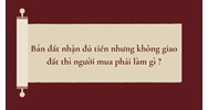 Bán đất nhận đủ tiền nhưng không giao đất thì người mua phải làm gì?