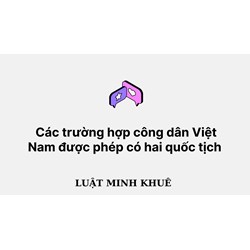 Các trường hợp công dân Việt Nam được phép có hai quốc tịch