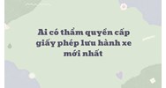 Ai có thẩm quyền cấp giấy phép lưu hành xe mới nhất?