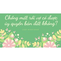Chồng mất rồi vợ có được ủy quyền bán đất không?