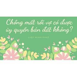 Chồng mất rồi vợ có được ủy quyền bán đất không?