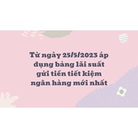 Áp dụng bảng lãi suất gửi tiền tiết kiệm ngân hàng mới nhất