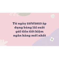 Áp dụng bảng lãi suất gửi tiền tiết kiệm ngân hàng mới nhất