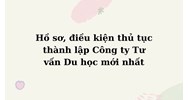 Hồ sơ, điều kiện thủ tục thành lập Công ty Tư vấn Du học mới nhất