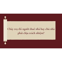 Cháy nhà trọ thì người thuê nhà hay chủ nhà phải chịu trách nhiệm?