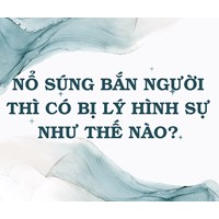 Nổ súng bắn người thì xử lý hình sự như thế nào?