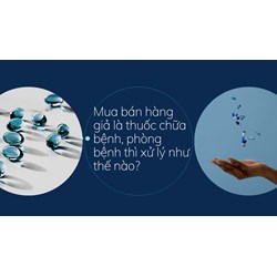 Mua bán hàng giả là thuốc chữa bệnh, phòng bệnh thì xử lý như thế nào?