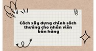 Cách xây dựng chính sách thưởng cho nhân viên bán hàng