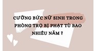 Cưỡng bức thân thể nữ sinh trong phòng trọ bị phạt tù bao nhiêu năm ?