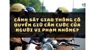 Cảnh sát giao thông có quyền giữ căn cước của người vi phạm không?