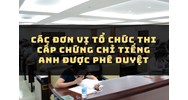 Các đơn vị tổ chức thi cấp chứng chỉ Tiếng Anh được phê duyệt