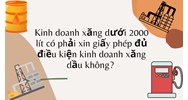 Kinh doanh xăng dưới 2000 lít có phải xin giấy phép đủ điều kiện kinh doanh xăng dầu không