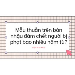 Mẫu thuẫn trên bàn nhậu đâm chết người bị phạt bao nhiêu năm tù?