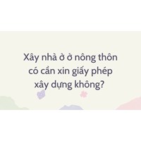 Xây nhà ở nông thôn có cần xin giấy phép xây dựng không?