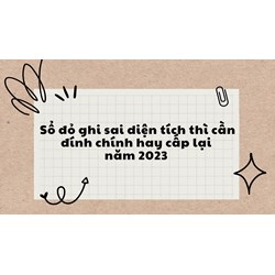 Sổ đỏ ghi sai diện tích thì cần đính chính hay cấp lại?