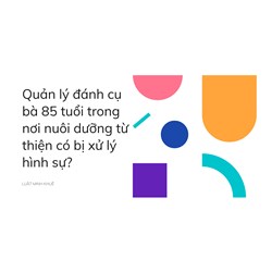 Quản lý đánh cụ bà 85 tuổi trong nơi nuôi dưỡng từ thiện có bị xử lý hình sự?