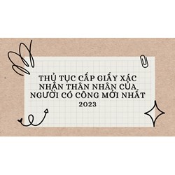 Thủ tục cấp giấy xác nhận thân nhân của người có công mới nhất