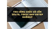 Thi công chức năm có cần IELTS, TOEIC hay VSTEP không?