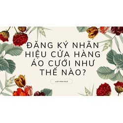 Đăng ký nhãn hiệu cửa hàng áo cưới thực hiện như thế nào?