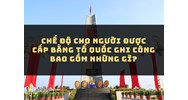 Chế độ cho người được cấp Bằng Tổ quốc ghi công bao gồm những gì?