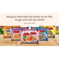 Đăng ký nhãn hiệu sản phẩm mì ăn liền, mì gói như thế nào?