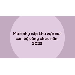 Mức phụ cấp khu vực của cán bộ công chức cập nhật mới nhất