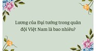 Lương của Đại tướng trong quân đội Việt Nam là bao nhiêu?