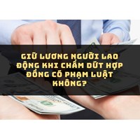 Giữ lương người lao động khi chấm dứt hợp đồng có phạm luật không?