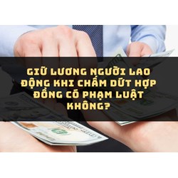 Giữ lương người lao động khi chấm dứt hợp đồng có phạm luật không?