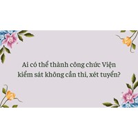 Ai có thể thành công chức Viện kiểm sát không cần thi, xét tuyển?