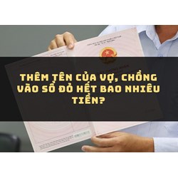 Thêm tên của vợ, chồng vào sổ đỏ hết bao nhiêu tiền?
