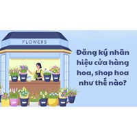 Đăng ký nhãn hiệu cửa hàng hoa, shop hoa như thế nào?