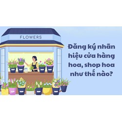 Đăng ký nhãn hiệu cửa hàng hoa, shop hoa như thế nào?