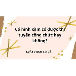 Có hình xăm có được thi tuyển công chức hay không?