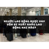 Người lao động được vay vốn đi xuất khẩu lao động khi nào?