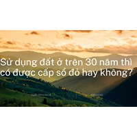 Sử dụng đất ở trên 30 năm thì có được cấp sổ đỏ hay không?