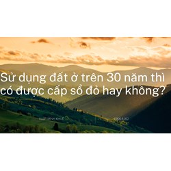 Sử dụng đất ở trên 30 năm thì có được cấp sổ đỏ hay không?