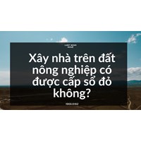 Xây nhà trên đất nông nghiệp có được cấp sổ đỏ không?