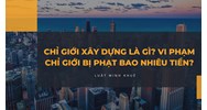 Chỉ giới xây dựng là gì? Vi phạm chỉ giới bị phạt bao nhiêu tiền?