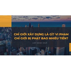 Chỉ <strong>giới</strong> xây dựng là gì? Vi phạm chỉ <strong>giới</strong> bị phạt bao nhiêu tiền?