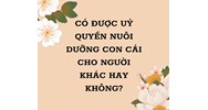 Có được ủy quyền nuôi dưỡng con cái cho người khác hay không?